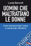 Uomini che maltrattano le donne: Come riconoscerli per tempo e cosa fare per difendersi. E-book. Formato PDF ebook di Lundy Bancroft