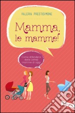 Mamma, le mamme!: Come difendersi dalle (altre) mamme di oggi. E-book. Formato EPUB