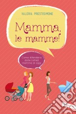 Mamma, le mamme!: Come difendersi dalle (altre) mamme di oggi. E-book. Formato PDF