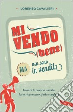 Mi vendo (bene) ma non sono in vendita: Trovare la propria unicità, farla riconoscere, farla scegliere. E-book. Formato EPUB ebook