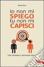 Io non mi spiego, tu non mi capisci: Come imparare a comunicare meglio. E-book. Formato EPUB ebook