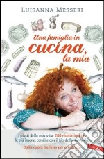 Una famiglia in cucina, la mia. I piatti della mia vita: le 200 ricette più buone condite con il filo della memoria. E-book. Formato EPUB ebook