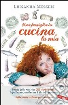 Una famiglia in cucina, la mia. I piatti della mia vita: le 200 ricette più buone condite con il filo della memoria. E-book. Formato EPUB ebook