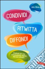 Condividi ritwitta diffondi. Strategie per una comunicazione digitale davvero efficace. E-book. Formato EPUB ebook