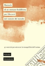 Manuale di un monaco buddhista per liberarsi dal rumore del mondo: 37 esercizi per ottenere la tranquillità dell'anima. E-book. Formato PDF ebook