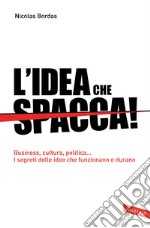 L'idea che spacca!: Business, cultura, politica… I segreti delle idee che funzionano e durano. E-book. Formato EPUB ebook