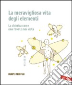 La meravigliosa vita degli elementi. La chimica come non l'avete mai vista. E-book. Formato PDF ebook