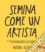 Semina come un artista: 10 idee per condividere la tua creatività e far conoscere il tuo lavoro. E-book. Formato PDF ebook