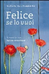 Felice se lo vuoi: Scopri la tua forza emotiva. E-book. Formato PDF ebook di Rafael Lorite Santandreu