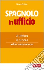 Spagnolo in ufficio: al telefono, di persona, nella corrispondenza. E-book. Formato EPUB ebook