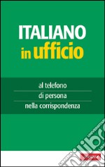 Italiano in ufficio: al telefono, di persona, nella corrispondenza. E-book. Formato EPUB ebook