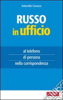 Russo in ufficio: al telefono, di persona, nella corrispondenza. E-book. Formato EPUB ebook di CAVAZZA ANTONELLA