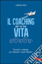 Il Coaching per la tua vita: Tecniche e strategie per realizzare i propri desideri. E-book. Formato PDF