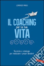 Il Coaching per la tua vita: Tecniche e strategie per realizzare i propri desideri. E-book. Formato PDF ebook