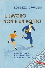 Il lavoro non è un posto: Come allenarsi e allenare i figli a un mondo che cambia. E-book. Formato PDF ebook