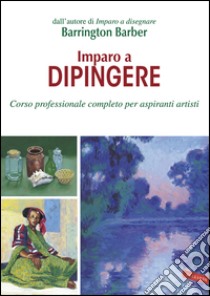 Imparo a dipingere: Corso professionale completo per aspiranti artisti. E-book. Formato EPUB ebook di Barrington Barber