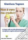 Non è vero ma credici! Le bugie sulla corretta alimentazione e i consigli per scegliere alimenti di qualità. E-book. Formato PDF ebook di Gianluca Tognon