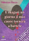 E magari un giorno il mio cuore tornerà a battere. E-book. Formato PDF ebook di Valentina Rucco