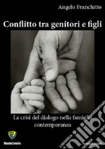 Conflitto tra genitori e figli. La crisi del dialogo nella famiglia contemporanea. E-book. Formato PDF
