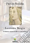 Lucrezia Borgia. Vittima sacrificale o carnefice?. E-book. Formato PDF ebook di Pietro Seddio