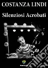 Silenziosi acrobati. E-book. Formato PDF ebook di Costanza Lindi