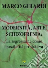 Modernità, arte, schizofrenia: la regressione come possibilità produttiva. E-book. Formato PDF ebook di Marco Girardi
