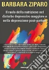 Il ruolo della nutrizione nel disturbo depressivo maggiore e nella depressione post-partum. E-book. Formato PDF ebook di Barbara Ziparo