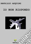 Io non rispondo.... E-book. Formato PDF ebook di Maurizio Asquini