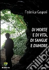 Di morte e di vita, di sangue e d'amore. E-book. Formato PDF ebook di Federica Gaspari