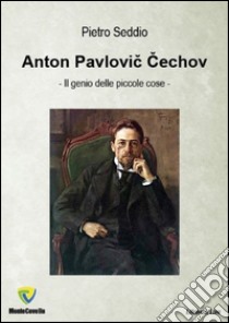 Anton Pavlovic Cechov. Il genio delle piccole cose. E-book. Formato PDF ebook di Pietro Seddio