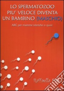 Lo spermatozoo più veloce diventa un bambino (maschio). ABC per mamme isteriche o quasi. E-book. Formato EPUB ebook di Fiora Raffaella