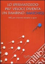 Lo spermatozoo più veloce diventa un bambino (maschio). ABC per mamme isteriche o quasi ebook