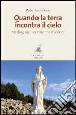 Quando la terra incontra il cielo: Medjugorje, un mistero d’amore. E-book. Formato PDF