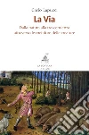 La Via: Dalla natura alla trascendenza attraverso le metafore delle creature. E-book. Formato EPUB ebook di Carlo Lapucci