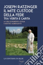 Joseph Ratzinger. Il mite custode della fede: Tra verità e carità. E-book. Formato EPUB ebook