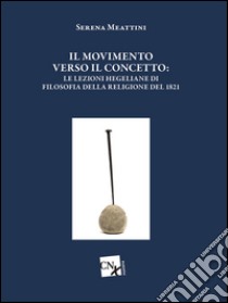 Il movimento verso il concetto. Le lezioni hegeliane di filosofia della religione del 1821. E-book. Formato EPUB ebook di Serena Meattini