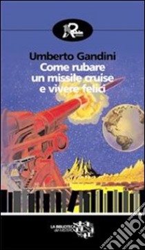 Come rubare un missile Cruise e vivere felici. E-book. Formato Mobipocket ebook di Umberto Gandini