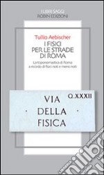 I fisici per le strade di Roma. La toponomastica di Roma a ricordo di fisici noti e meno noti. E-book. Formato Mobipocket ebook