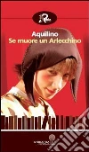 Se muore un Arlecchino. E-book. Formato Mobipocket ebook di Aquilino
