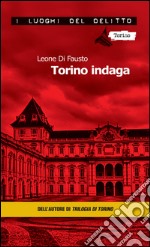 Torino indaga. Le inchieste della Procura e Questura di Torino. E-book. Formato Mobipocket ebook