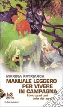 Manuale leggero per vivere in campagna. I dolci pazzi casi della vita agreste. E-book. Formato EPUB ebook di Marina Patriarca