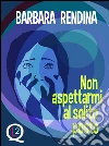 Non aspettarmi al solito posto. E-book. Formato Mobipocket ebook di Barbara Rendina