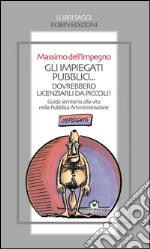 Gli impiegati pubblici... dovrebbero licenziarli da piccoli! Guida semiseria alla vita nella pubblica amministrazione. E-book. Formato Mobipocket ebook