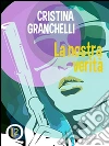 La nostra verità. E-book. Formato Mobipocket ebook di Cristina Granchelli