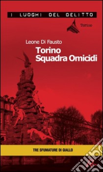 Torino squadra omicidi. Le inchieste della Procura e Questura di Torino. E-book. Formato Mobipocket ebook di Leone Di Fausto