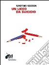 Un liceo da suicidio. E-book. Formato EPUB ebook di Martino Sgobba