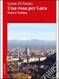 Una rosa per Lara: Noir a Torino. E-book. Formato Mobipocket ebook di Leone Di Fausto