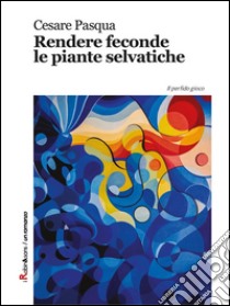 Rendere feconde le piante selvatiche. E-book. Formato EPUB ebook di Cesare Pasqua