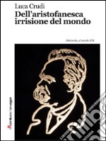 Dell'aristofanesca irrisione del mondo. Nietzsche, al secolo XIX. E-book. Formato Mobipocket