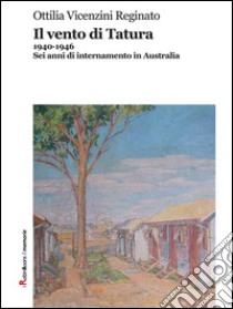 Il vento di Tatura: 1940-1946. Sei anni di internamento in Australia. E-book. Formato Mobipocket ebook di Ottilia Vicenzini Reginato